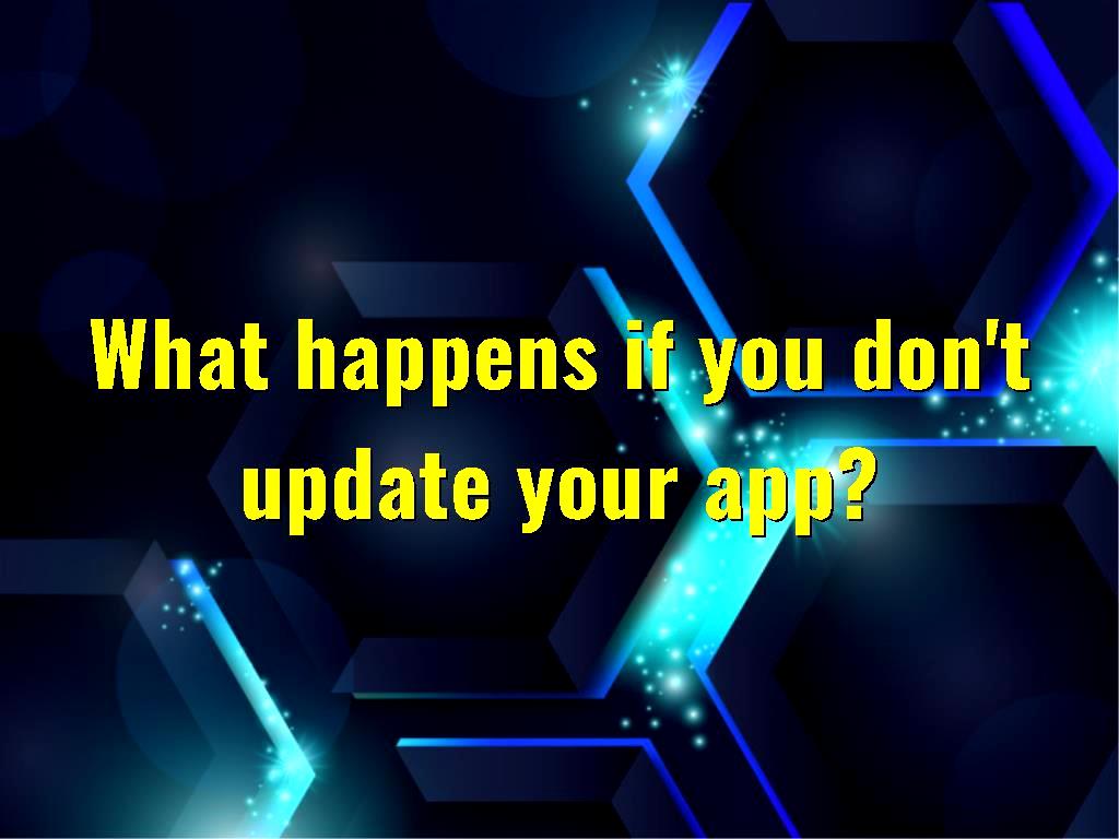What happens if you don't update your app?